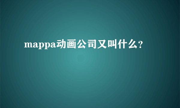 mappa动画公司又叫什么？