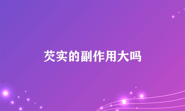 芡实的副作用大吗