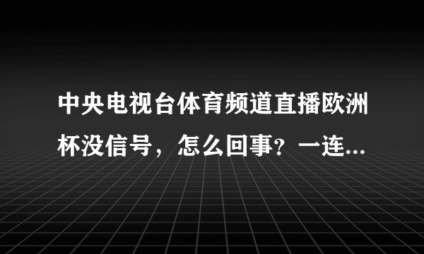 中央电视台体育频道直播欧洲杯没信号，怎么回事？一连好几天了？