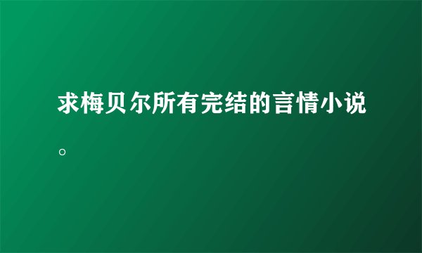 求梅贝尔所有完结的言情小说。