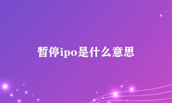 暂停ipo是什么意思