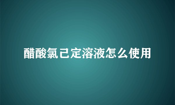 醋酸氯己定溶液怎么使用