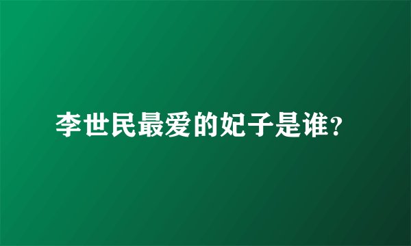 李世民最爱的妃子是谁？