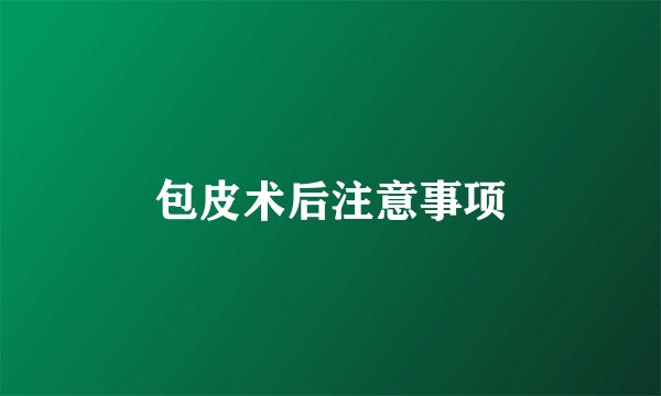 包皮术后注意事项