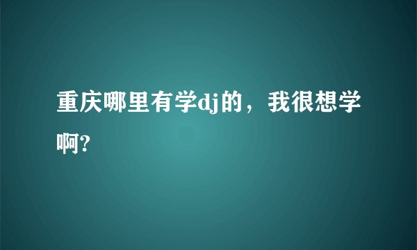 重庆哪里有学dj的，我很想学啊?