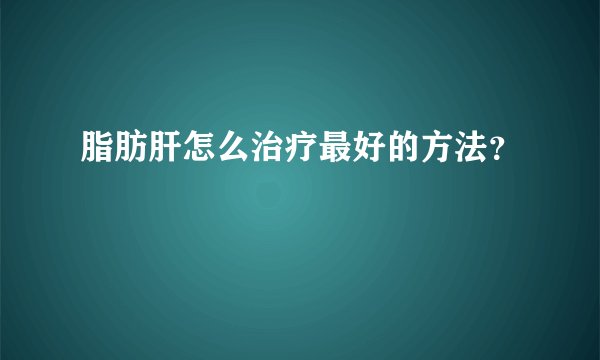 脂肪肝怎么治疗最好的方法？