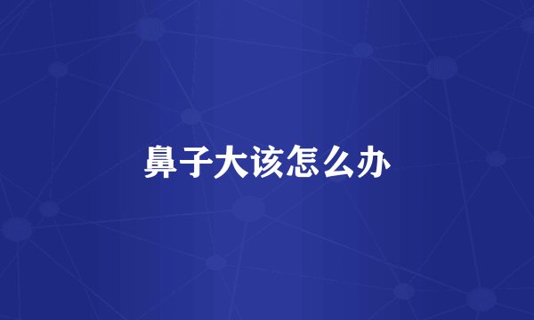 鼻子大该怎么办