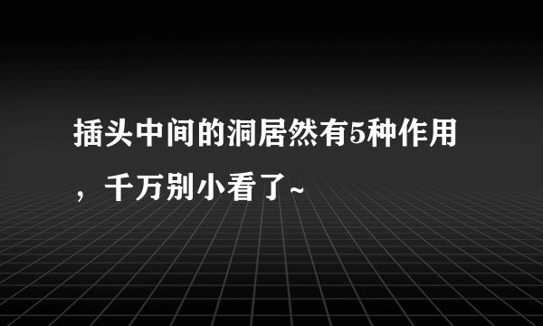 插头中间的洞居然有5种作用，千万别小看了~