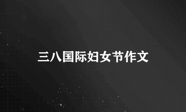 三八国际妇女节作文