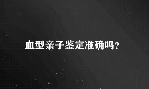 血型亲子鉴定准确吗？