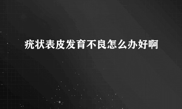 疣状表皮发育不良怎么办好啊