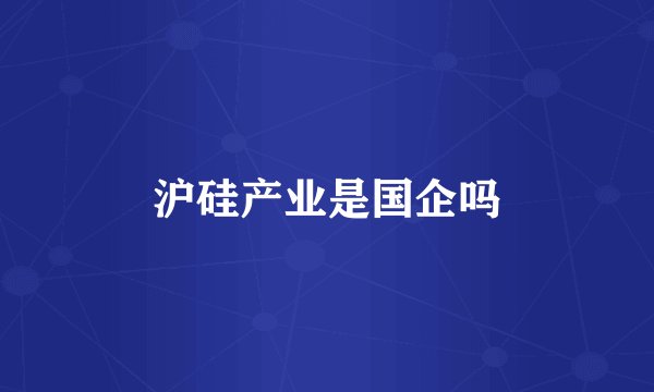 沪硅产业是国企吗