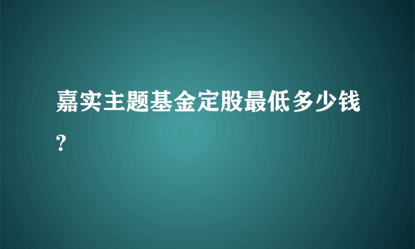 嘉实主题基金定股最低多少钱?