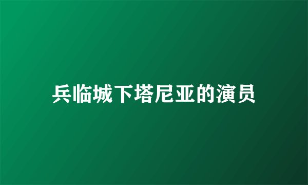 兵临城下塔尼亚的演员