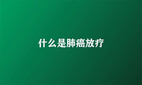 什么是肺癌放疗