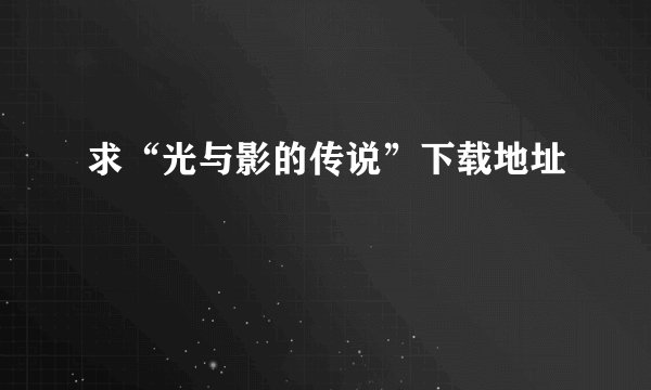 求“光与影的传说”下载地址