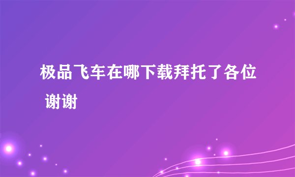极品飞车在哪下载拜托了各位 谢谢