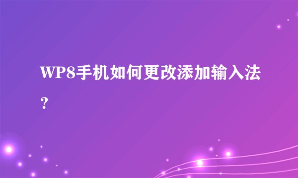 WP8手机如何更改添加输入法？