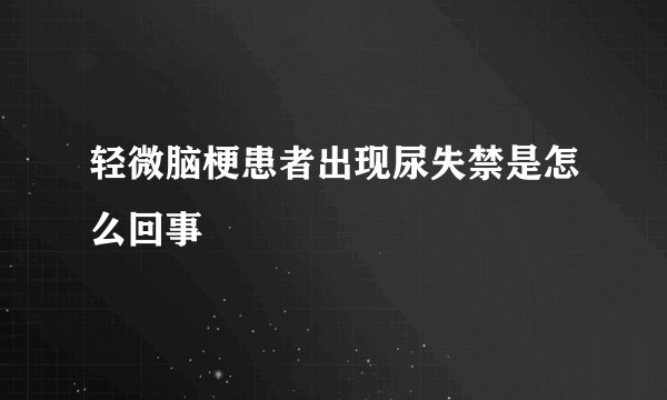 轻微脑梗患者出现尿失禁是怎么回事