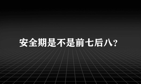 安全期是不是前七后八？