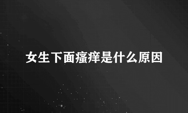 女生下面瘙痒是什么原因
