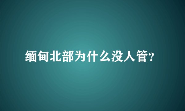 缅甸北部为什么没人管？