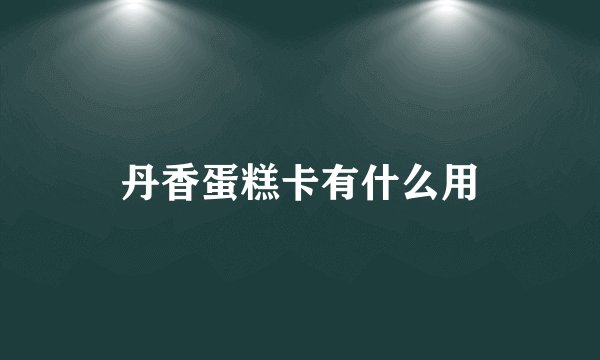 丹香蛋糕卡有什么用