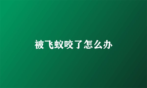 被飞蚁咬了怎么办