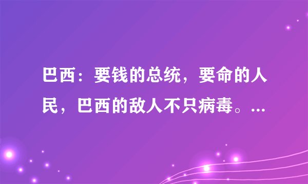 巴西:要钱的总统,要命的人民,巴西的敌人不只病毒。你怎么看?