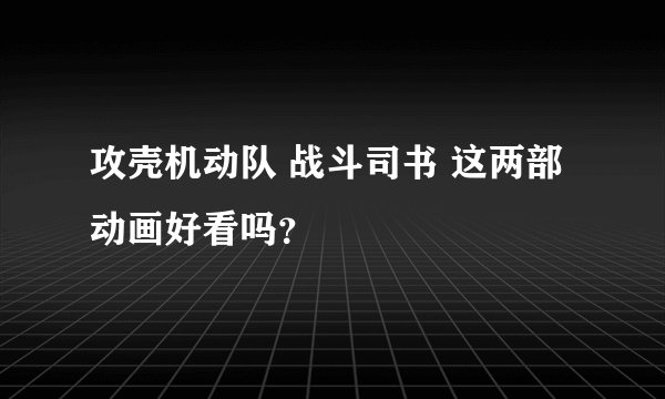 攻壳机动队 战斗司书 这两部动画好看吗？