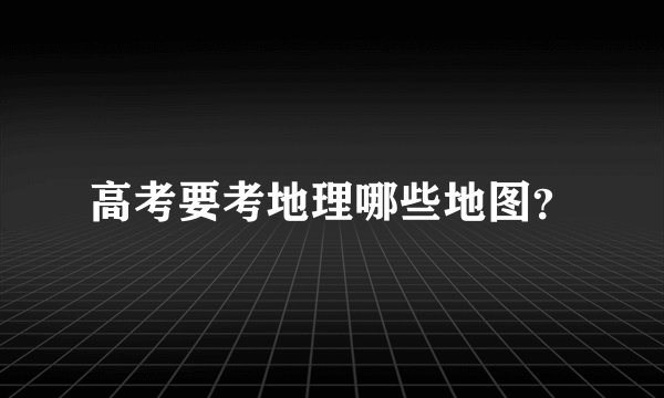 高考要考地理哪些地图？