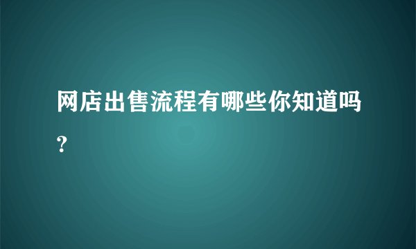 网店出售流程有哪些你知道吗?