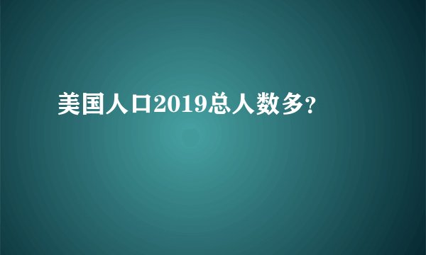 美国人口2019总人数多？
