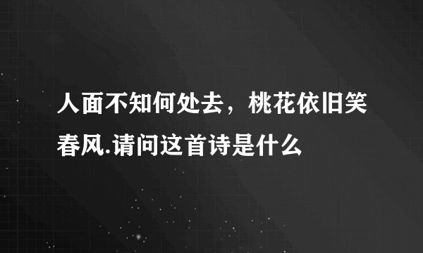 人面不知何处去，桃花依旧笑春风.请问这首诗是什么