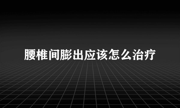 腰椎间膨出应该怎么治疗