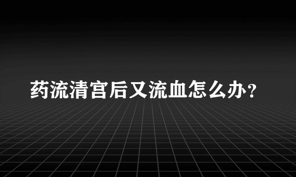 药流清宫后又流血怎么办？