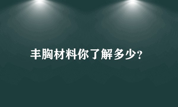 丰胸材料你了解多少？
