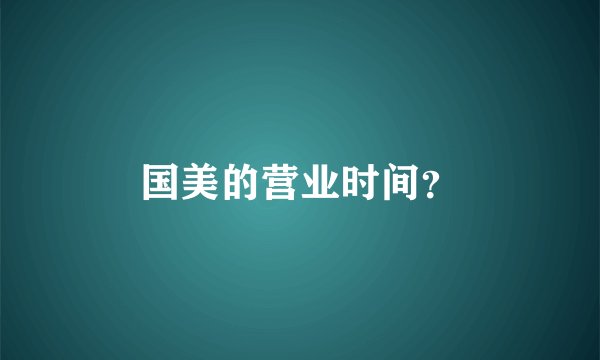 国美的营业时间？