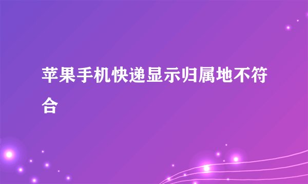 苹果手机快递显示归属地不符合