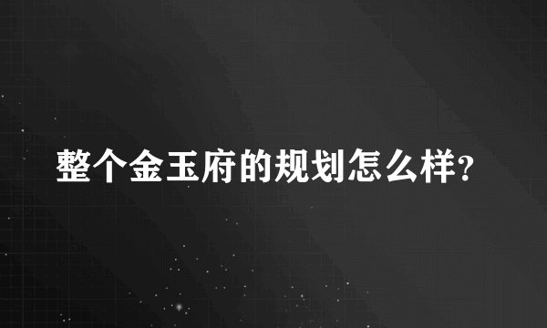 整个金玉府的规划怎么样？