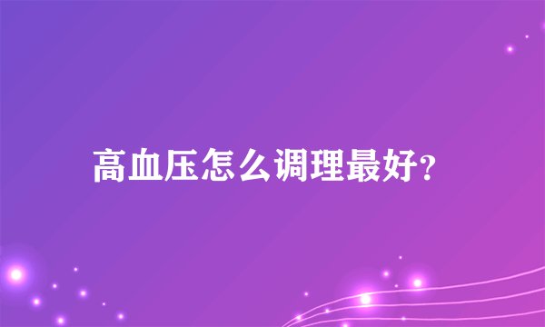 高血压怎么调理最好？