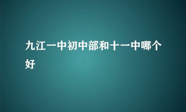 九江一中初中部和十一中哪个好