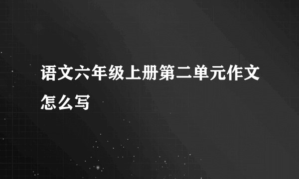 语文六年级上册第二单元作文怎么写
