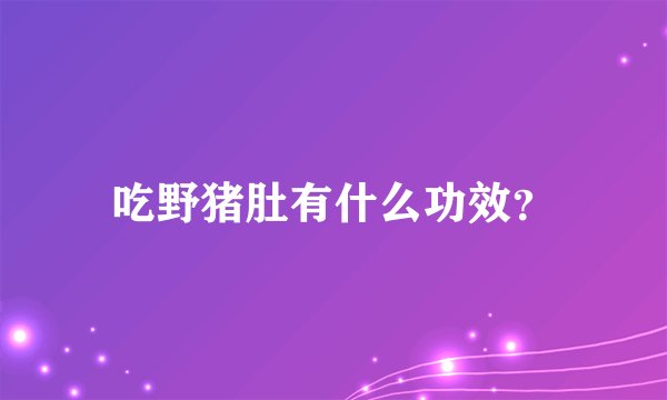 吃野猪肚有什么功效？