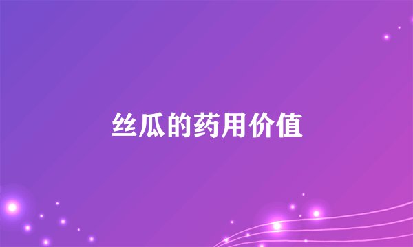 丝瓜的药用价值