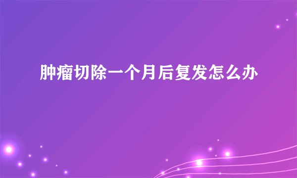 肿瘤切除一个月后复发怎么办