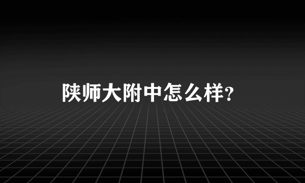 陕师大附中怎么样？