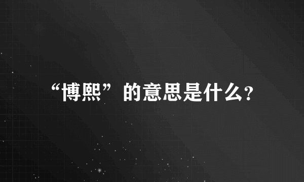 “博熙”的意思是什么？