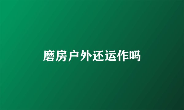 磨房户外还运作吗
