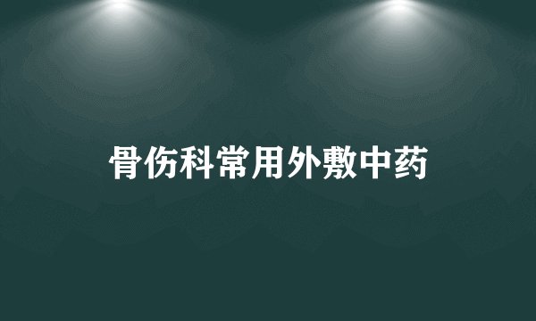 骨伤科常用外敷中药